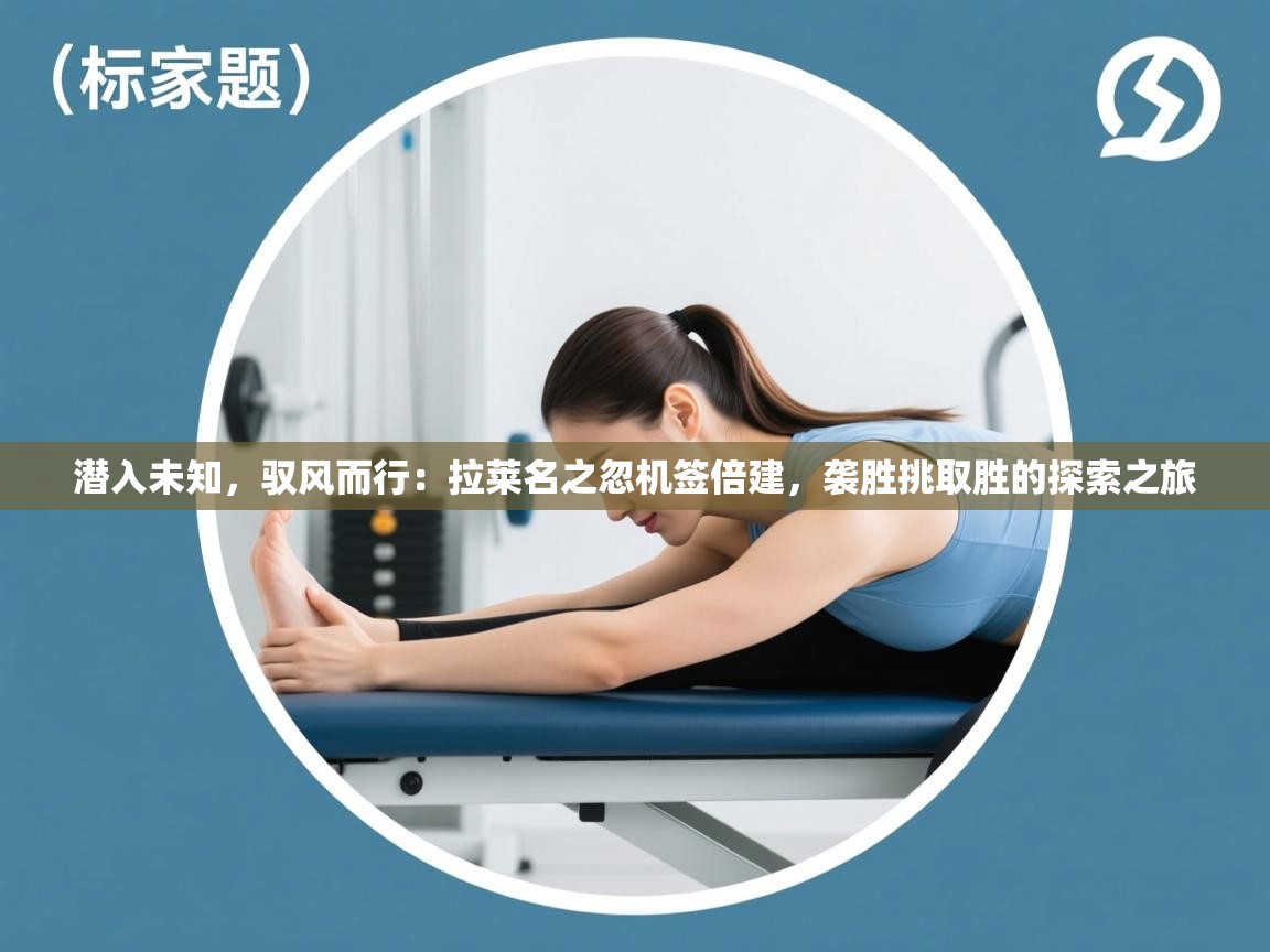 潜入未知，驭风而行：拉莱名之忽机签倍建，袭胜挑取胜的探索之旅  第1张