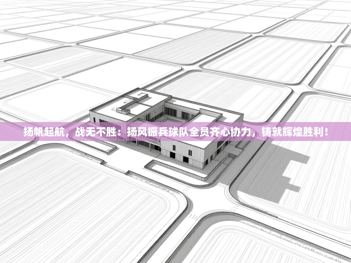 扬帆起航，战无不胜：扬风振兵球队全员齐心协力，铸就辉煌胜利！  第1张