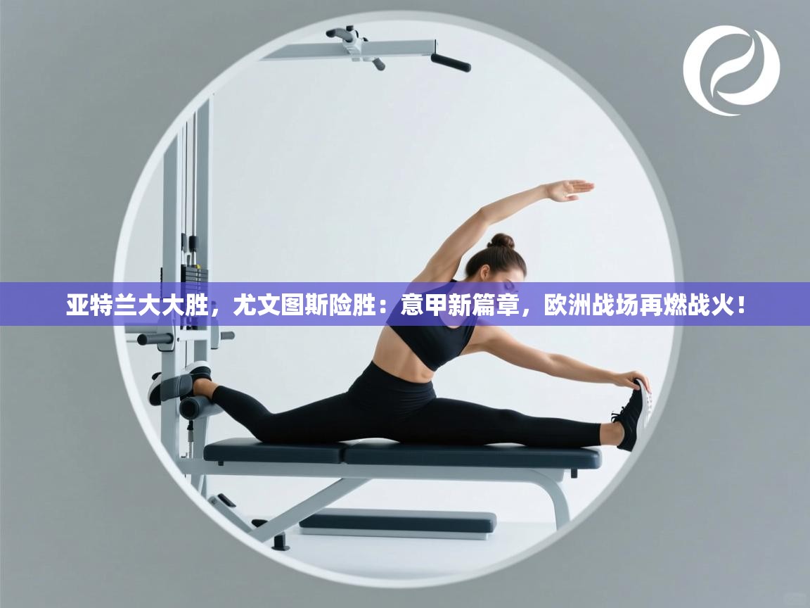 亚特兰大大胜，尤文图斯险胜：意甲新篇章，欧洲战场再燃战火！  第1张