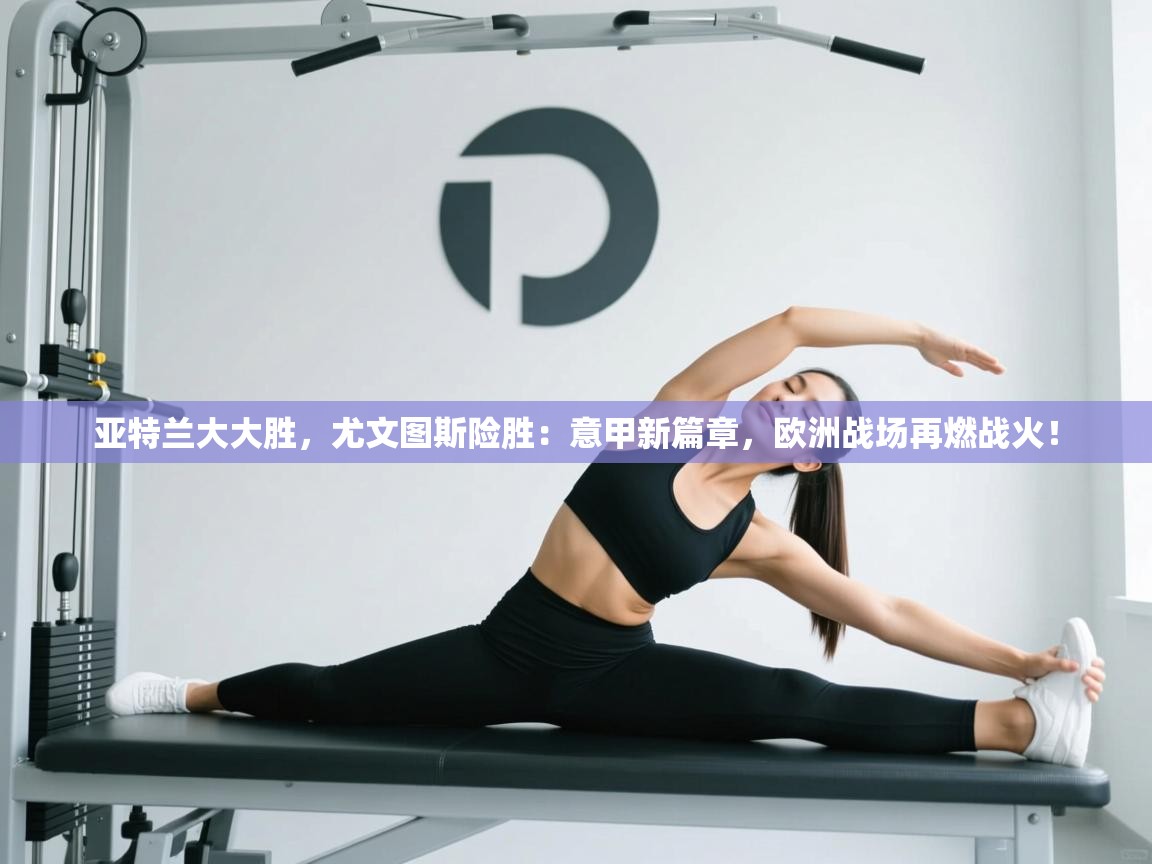 亚特兰大大胜，尤文图斯险胜：意甲新篇章，欧洲战场再燃战火！  第2张