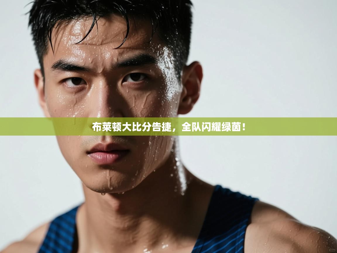 布莱顿大比分告捷,全队闪耀绿茵! 第1张