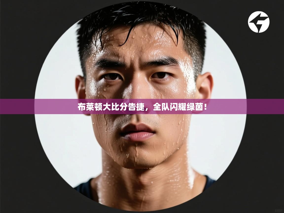 布莱顿大比分告捷,全队闪耀绿茵! 第2张