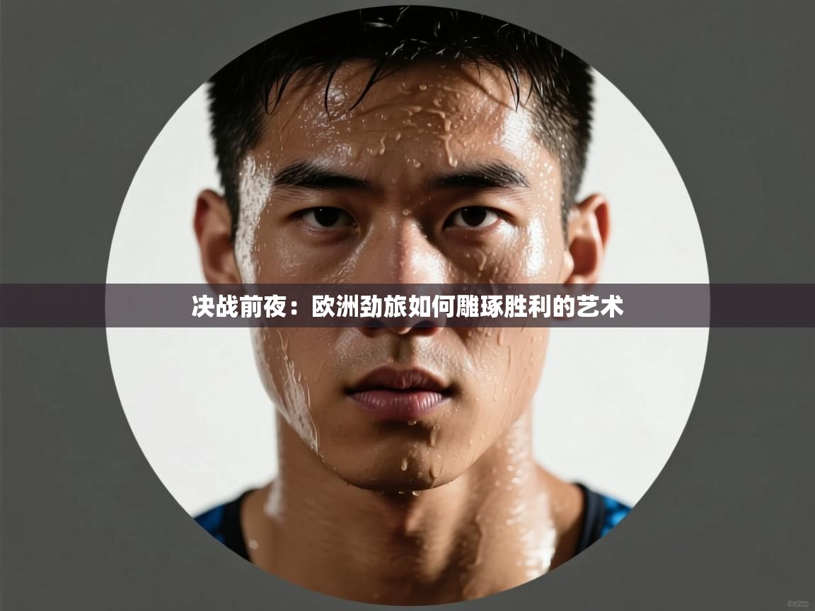 决战前夜:欧洲劲旅如何雕琢胜利的艺术 第2张