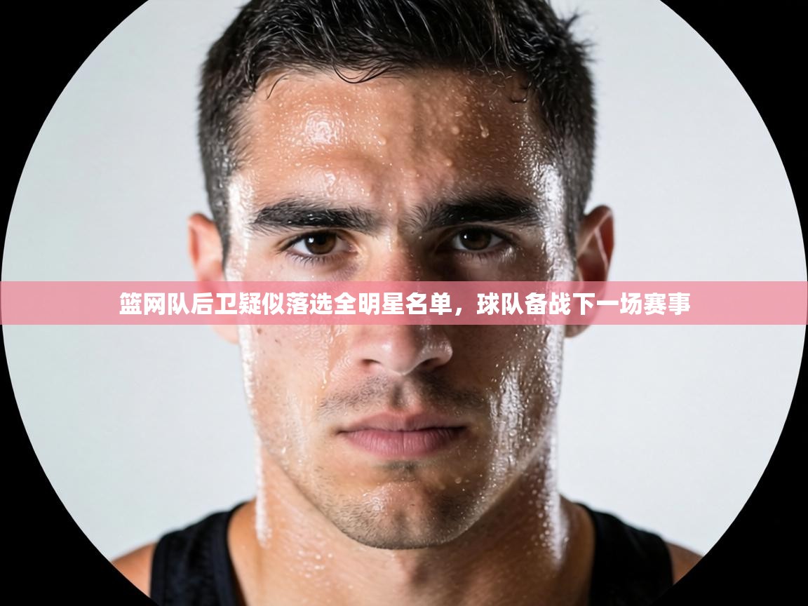 篮网队后卫疑似落选全明星名单，球队备战下一场赛事  第2张